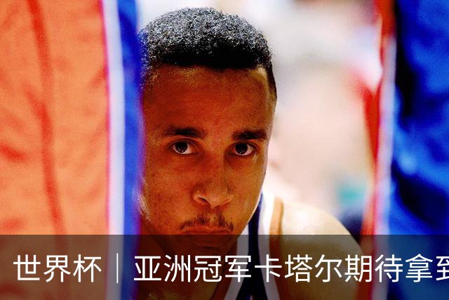 世界杯｜亚洲冠军卡塔尔期待拿到队史首个世界杯积分